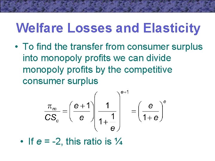 Welfare Losses and Elasticity • To find the transfer from consumer surplus into monopoly