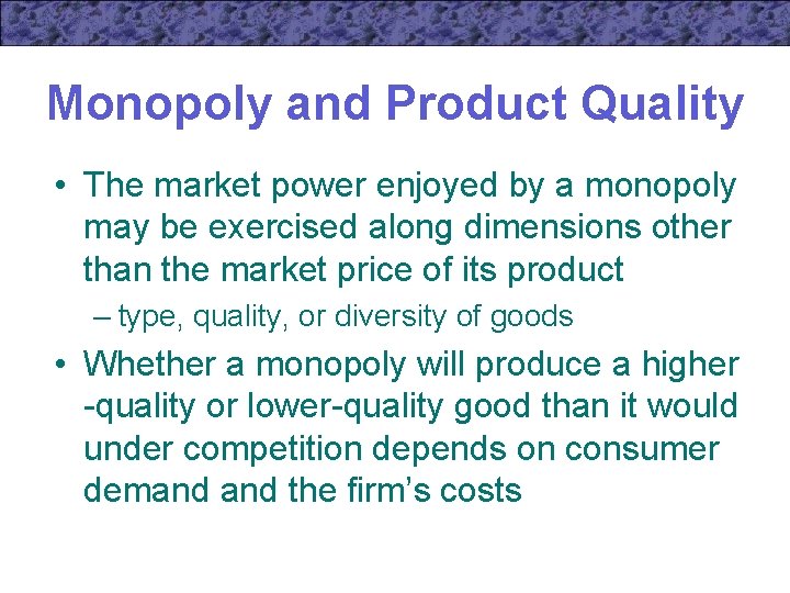 Monopoly and Product Quality • The market power enjoyed by a monopoly may be