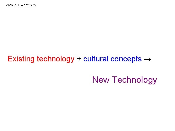 Web 2. 0: What is it? Existing technology + cultural concepts New Technology 
