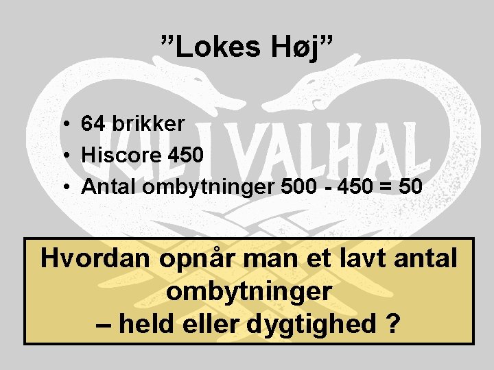 ”Lokes Høj” • 64 brikker • Hiscore 450 • Antal ombytninger 500 - 450