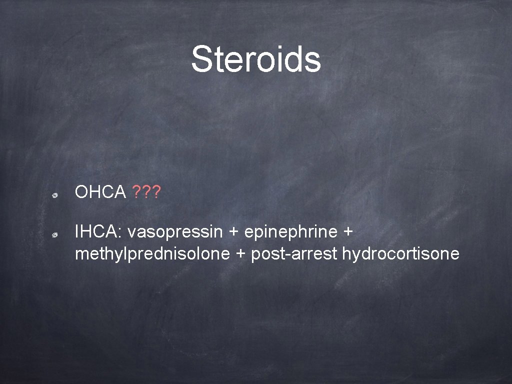 Steroids OHCA ? ? ? IHCA: vasopressin + epinephrine + methylprednisolone + post-arrest hydrocortisone
