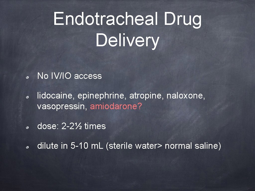 Endotracheal Drug Delivery No IV/IO access lidocaine, epinephrine, atropine, naloxone, vasopressin, amiodarone? dose: 2