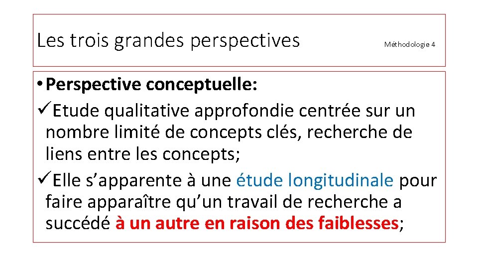 Les trois grandes perspectives Méthodologie 4 • Perspective conceptuelle: üEtude qualitative approfondie centrée sur