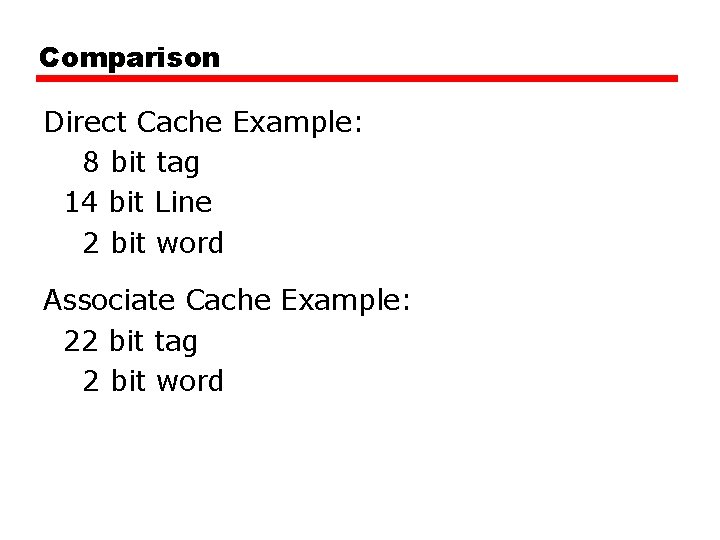 Comparison Direct Cache Example: 8 bit tag 14 bit Line 2 bit word Associate Comparison Direct Cache Example: 8 bit tag 14 bit Line 2 bit word Associate