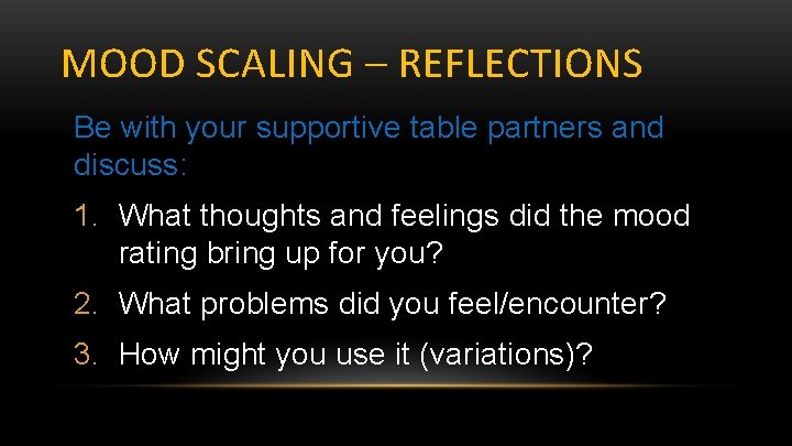 MOOD SCALING – REFLECTIONS Be with your supportive table partners and discuss: 1. What