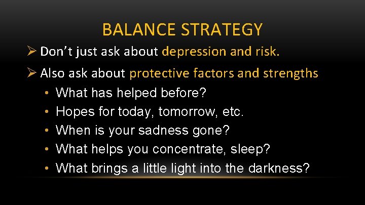 BALANCE STRATEGY Ø Don’t just ask about depression and risk. Ø Also ask about