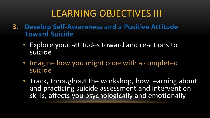 LEARNING OBJECTIVES III 3. Develop Self-Awareness and a Positive Attitude Toward Suicide • Explore