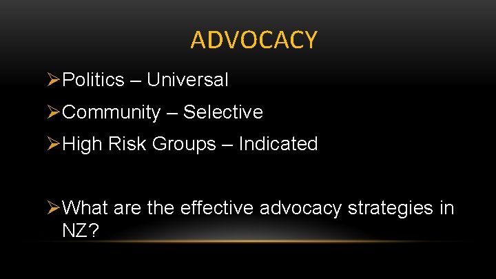 ADVOCACY ØPolitics – Universal ØCommunity – Selective ØHigh Risk Groups – Indicated ØWhat are