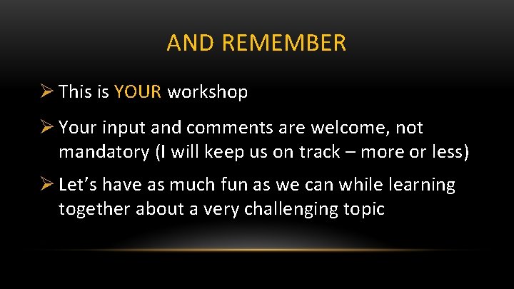AND REMEMBER Ø This is YOUR workshop Ø Your input and comments are welcome,