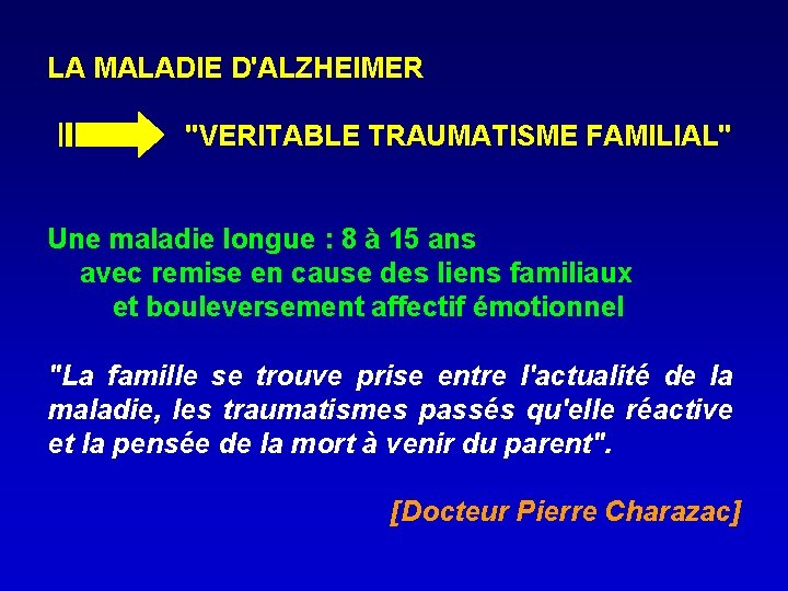 LA MALADIE D'ALZHEIMER "VERITABLE TRAUMATISME FAMILIAL" Une maladie longue : 8 à 15 ans