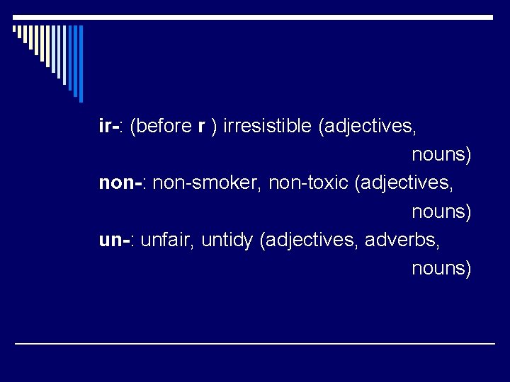 ir-: (before r ) irresistible (adjectives, nouns) non-: non-smoker, non-toxic (adjectives, nouns) un-: unfair,