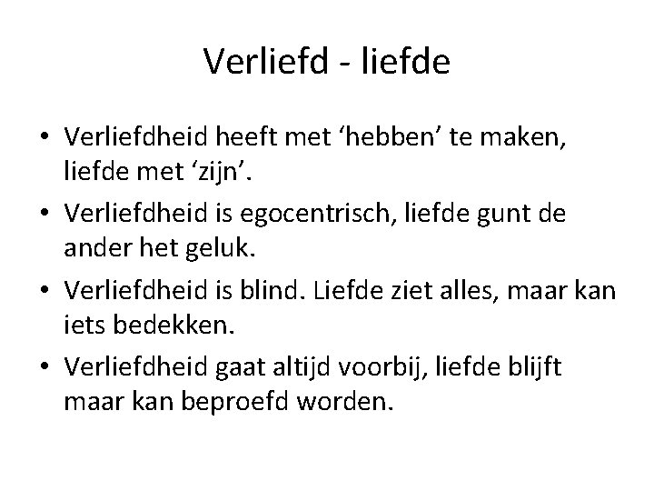 Verliefd - liefde • Verliefdheid heeft met ‘hebben’ te maken, liefde met ‘zijn’. •