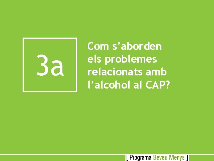 3 a Com s’aborden els problemes relacionats amb l’alcohol al CAP? 
