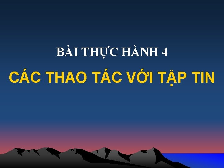 BÀI THỰC HÀNH 4 CÁC THAO TÁC VỚI TẬP TIN 