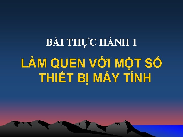 BÀI THỰC HÀNH 1 LÀM QUEN VỚI MỘT SỐ THIẾT BỊ MÁY TÍNH 
