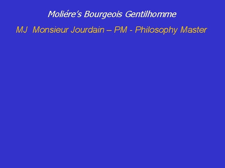 Moliére’s Bourgeois Gentilhomme MJ Monsieur Jourdain – PM - Philosophy Master MJ I wish