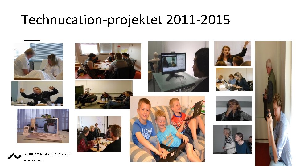 Technucation-projektet 2011 -2015 DANISH SCHOOL OF EDUCATION 23 AUGUST 2017 AARHUS UNIVERSITY JESSICA SORENSON