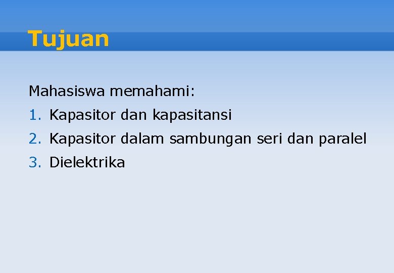 Tujuan Mahasiswa memahami: 1. Kapasitor dan kapasitansi 2. Kapasitor dalam sambungan seri dan paralel