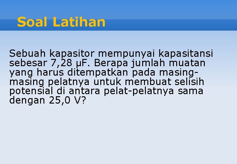 Soal Latihan Sebuah kapasitor mempunyai kapasitansi sebesar 7, 28 μF. Berapa jumlah muatan yang