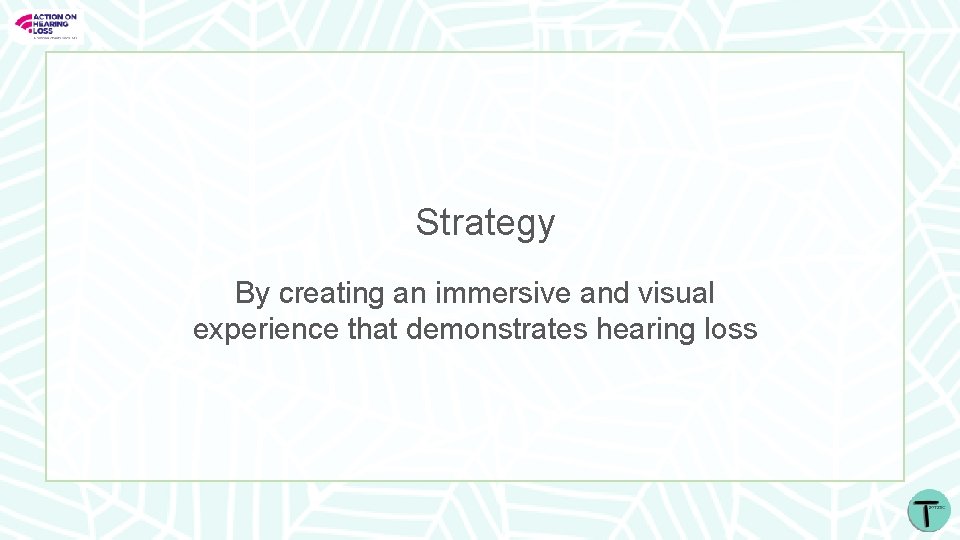 Strategy By creating an immersive and visual experience that demonstrates hearing loss 