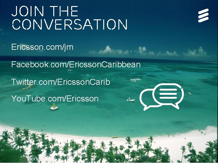 JOIN THE CONVERSATION Ericsson. com/jm Facebook. com/Ericsson. Caribbean Twitter. com/Ericsson. Carib You. Tube. com/Ericsson