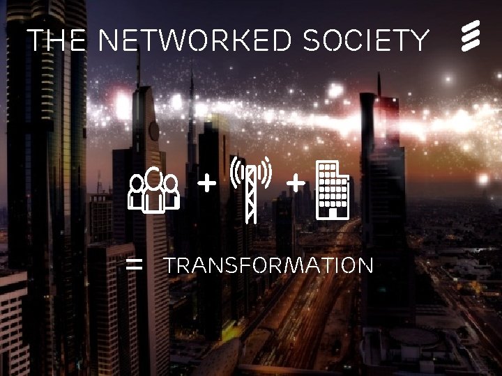 The Networked Society + = + transformation The Networked Society | © Ericsson 2013