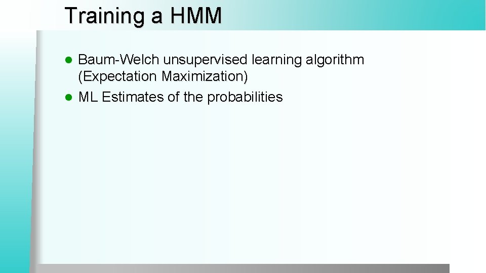 Training a HMM Baum-Welch unsupervised learning algorithm (Expectation Maximization) l ML Estimates of the