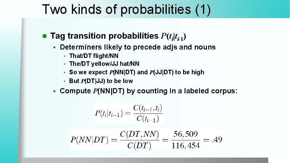 Two kinds of probabilities (1) l Tag transition probabilities P(ti|ti-1) § Determiners likely to