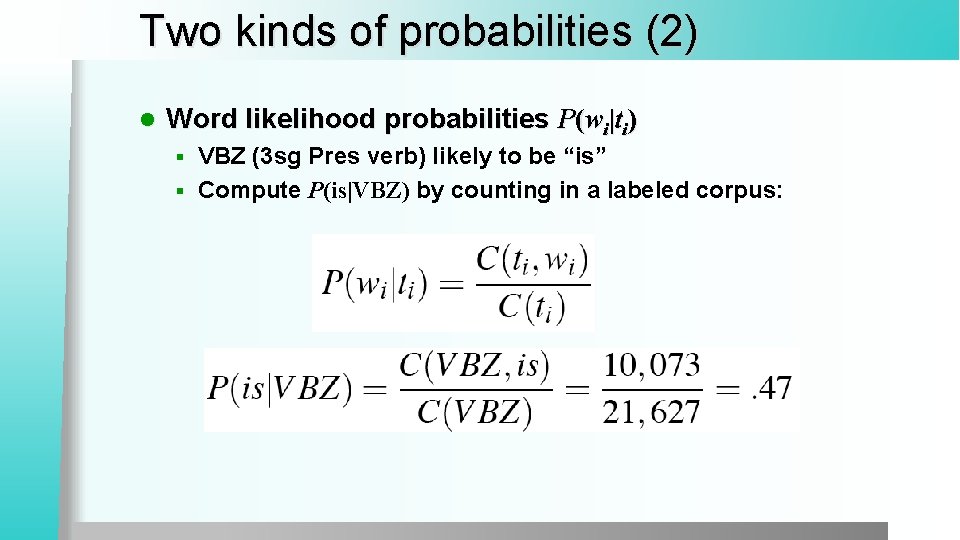 Two kinds of probabilities (2) l Word likelihood probabilities P(wi|ti) VBZ (3 sg Pres