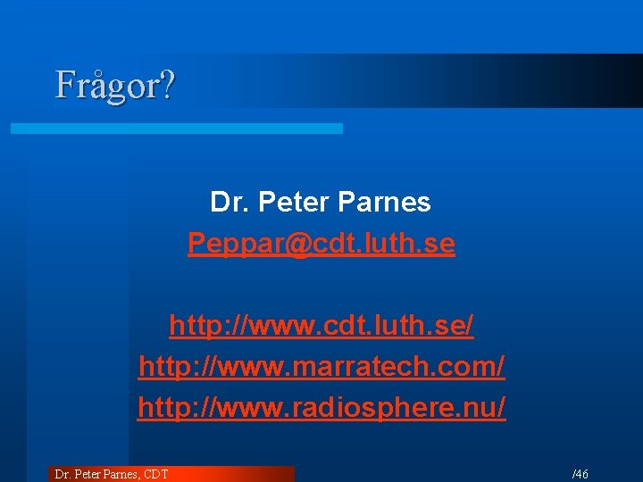 Frågor? Dr. Peter Parnes Peppar@cdt. luth. se http: //www. cdt. luth. se/ http: //www.