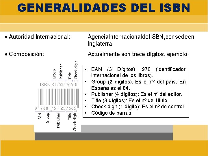 GENERALIDADES DEL ISBN ♦ Autoridad Internacional: Agencia Internacional del ISBN, con sede en Inglaterra.