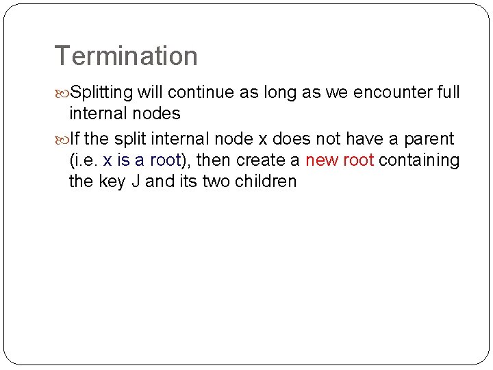 Termination Splitting will continue as long as we encounter full internal nodes If the