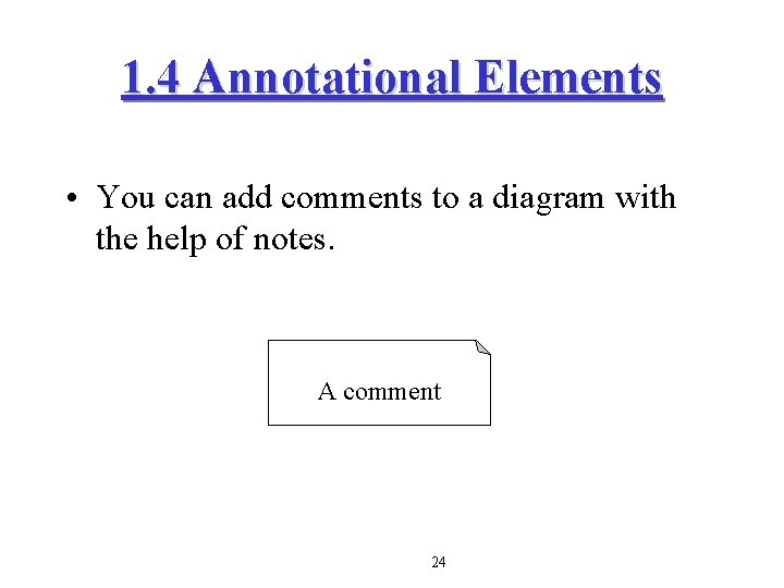 1. 4 Annotational Elements • You can add comments to a diagram with the