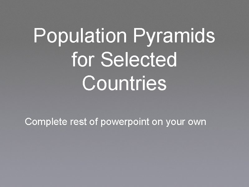 Population Pyramids for Selected Countries Complete rest of powerpoint on your own 
