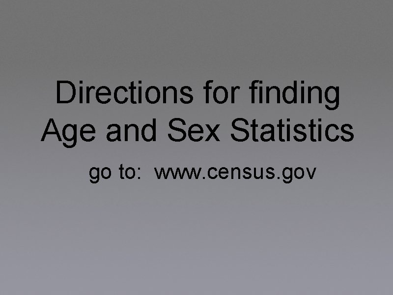 Directions for finding Age and Sex Statistics go to: www. census. gov 