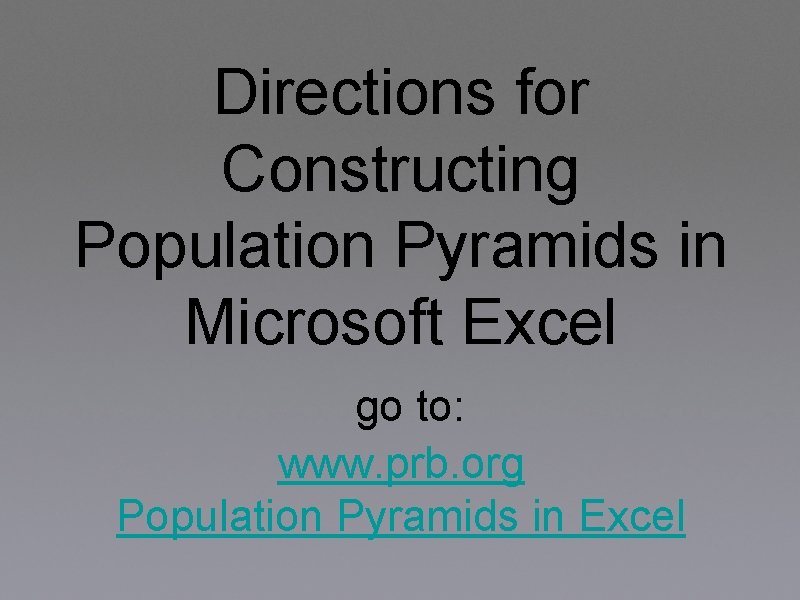 Directions for Constructing Population Pyramids in Microsoft Excel go to: www. prb. org Population