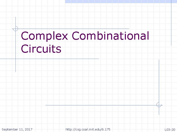 Complex Combinational Circuits September 11, 2017 http: //csg. csail. mit. edu/6. 175 L 03