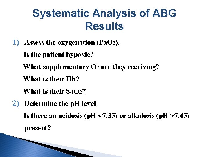 Systematic Analysis of ABG Results 1) Assess the oxygenation (Pa. O 2). Is the