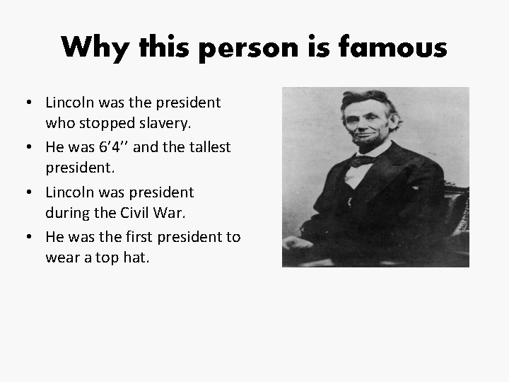 Why this person is famous • Lincoln was the president who stopped slavery. •