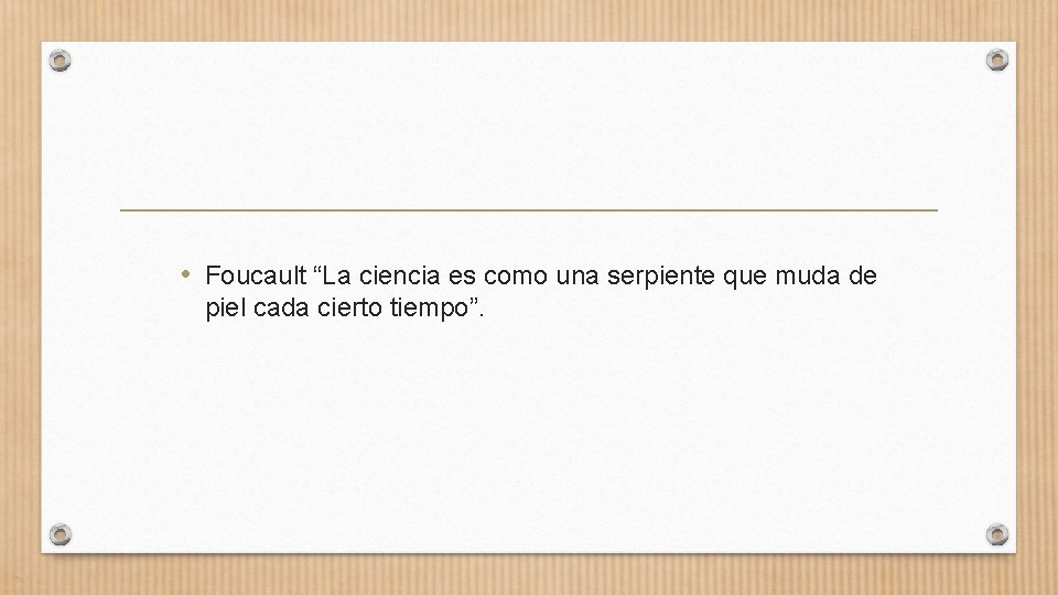  • Foucault “La ciencia es como una serpiente que muda de piel cada