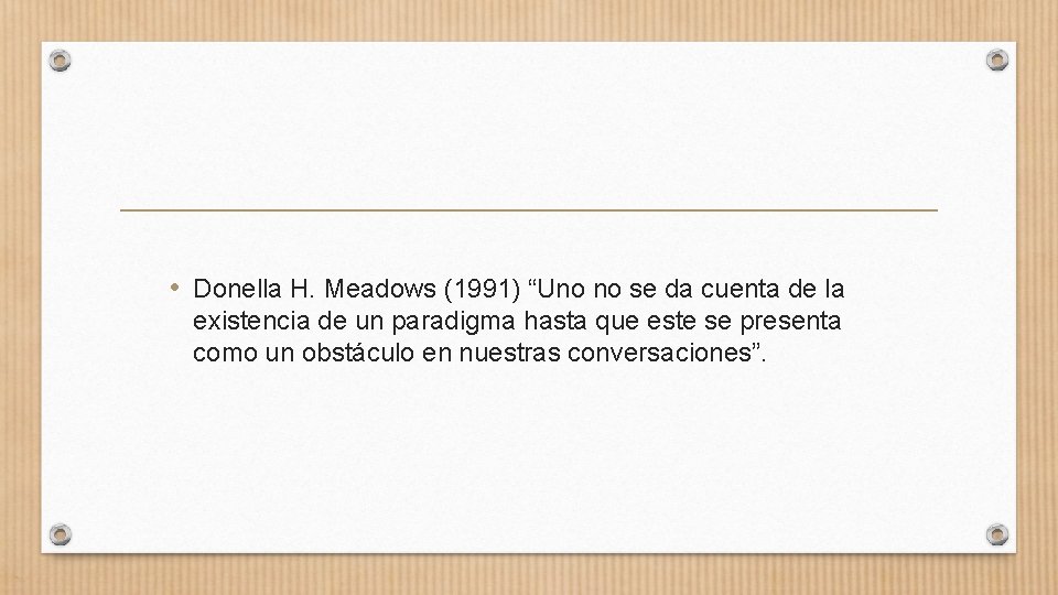  • Donella H. Meadows (1991) “Uno no se da cuenta de la existencia