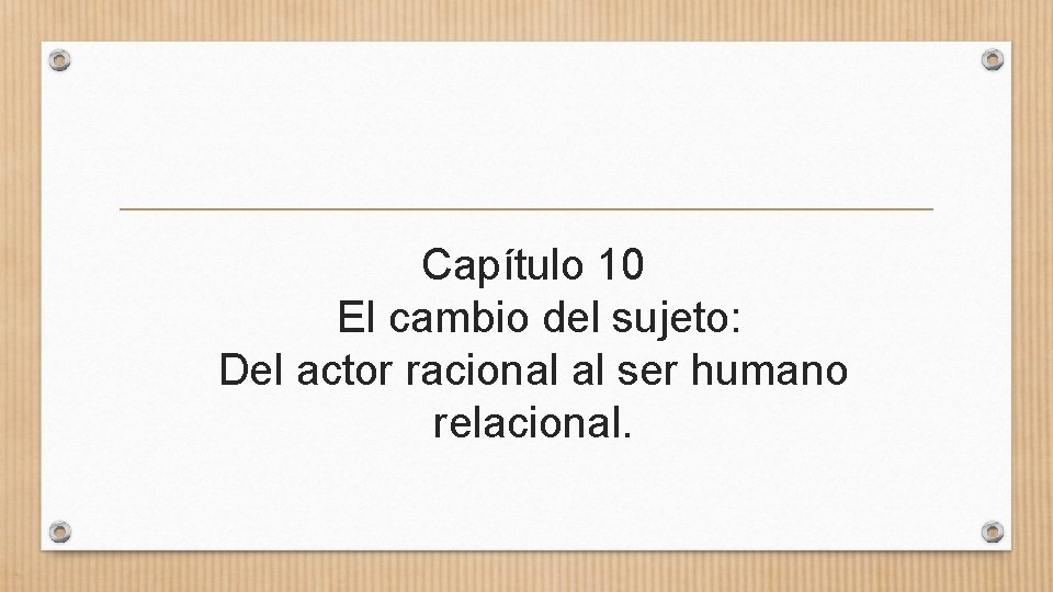Capítulo 10 El cambio del sujeto: Del actor racional al ser humano relacional. 