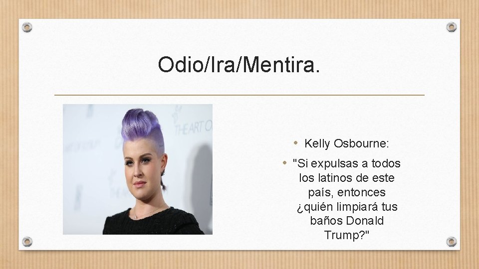 Odio/Ira/Mentira. • Kelly Osbourne: • "Si expulsas a todos latinos de este país, entonces