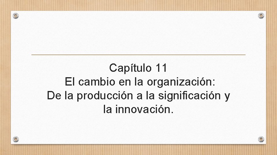 Capítulo 11 El cambio en la organización: De la producción a la significación y