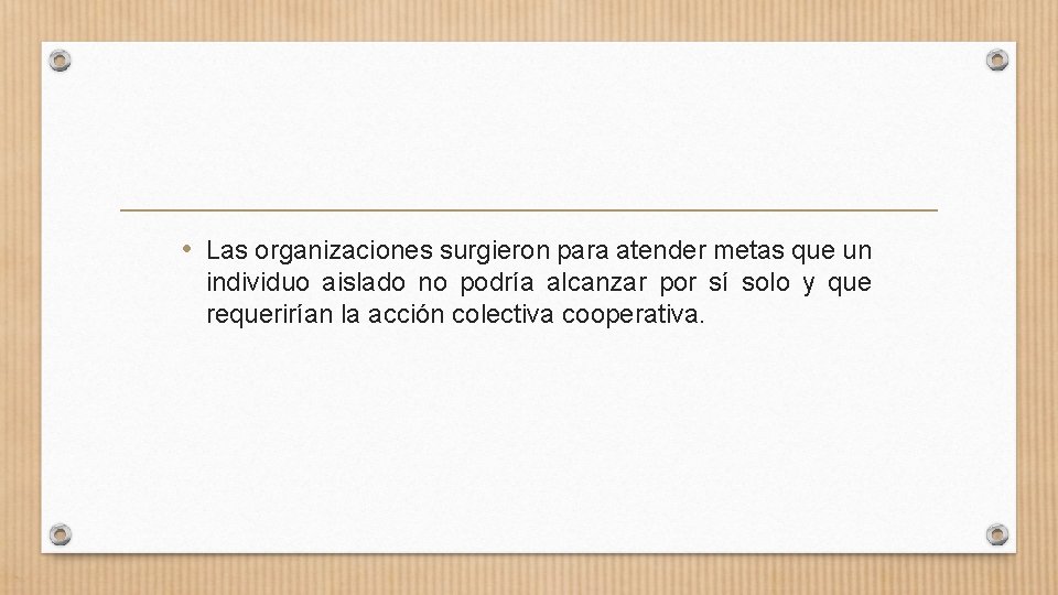  • Las organizaciones surgieron para atender metas que un individuo aislado no podría