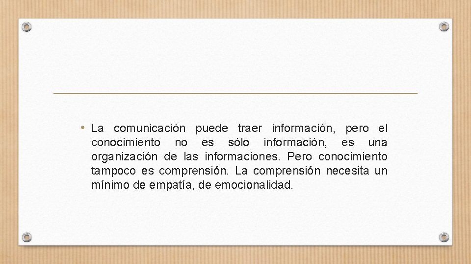  • La comunicación puede traer información, pero el conocimiento no es sólo información,