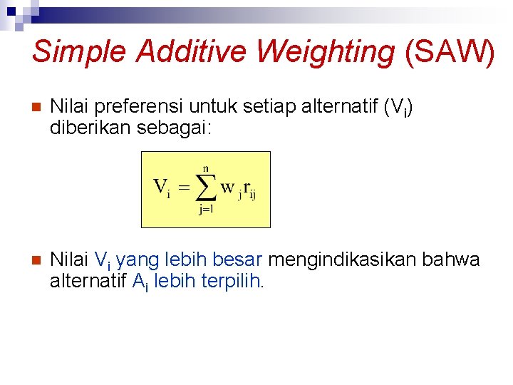 Simple Additive Weighting (SAW) n Nilai preferensi untuk setiap alternatif (Vi) diberikan sebagai: n