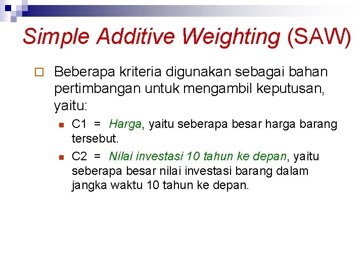 Simple Additive Weighting (SAW) ¨ Beberapa kriteria digunakan sebagai bahan pertimbangan untuk mengambil keputusan,