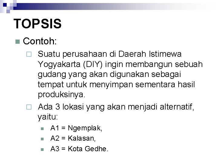 TOPSIS n Contoh: Suatu perusahaan di Daerah Istimewa Yogyakarta (DIY) ingin membangun sebuah gudang