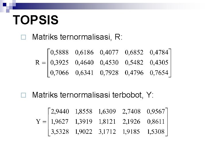 TOPSIS ¨ Matriks ternormalisasi, R: ¨ Matriks ternormalisasi terbobot, Y: 